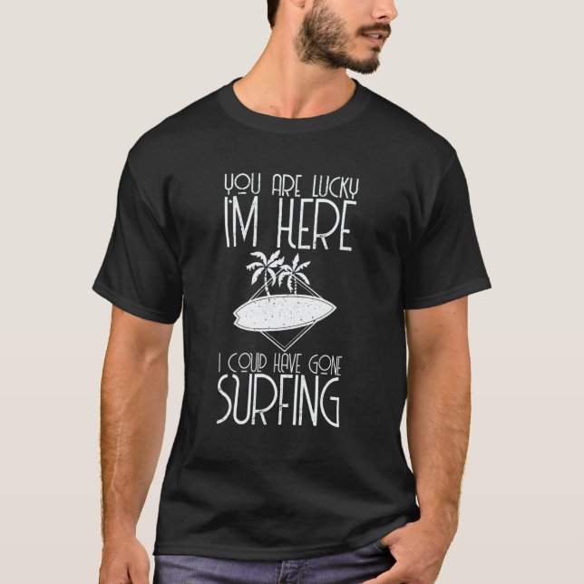 You Are Lucky I'm Here I Could Have Gone Surfing T-Shirt (Vorderseite)