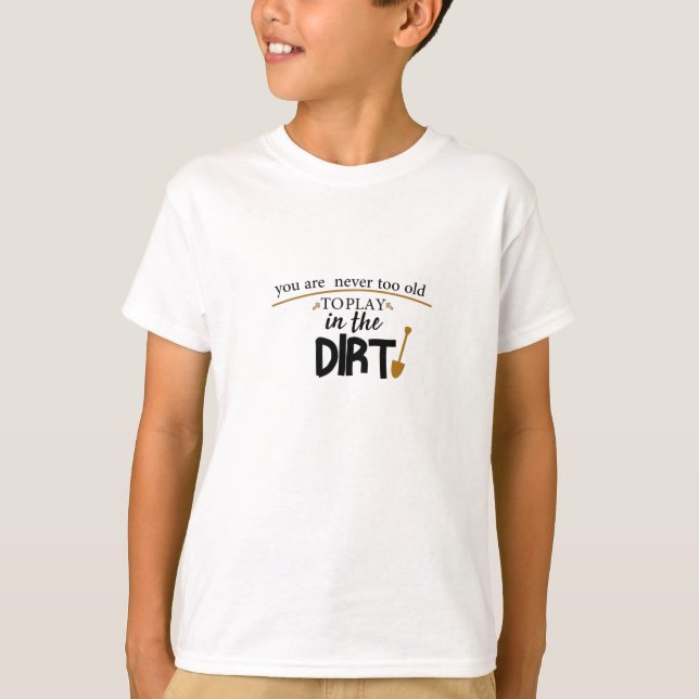 You Are Never Too Old To Play In The Dirt,funny T-Shirt (Vorderseite)
