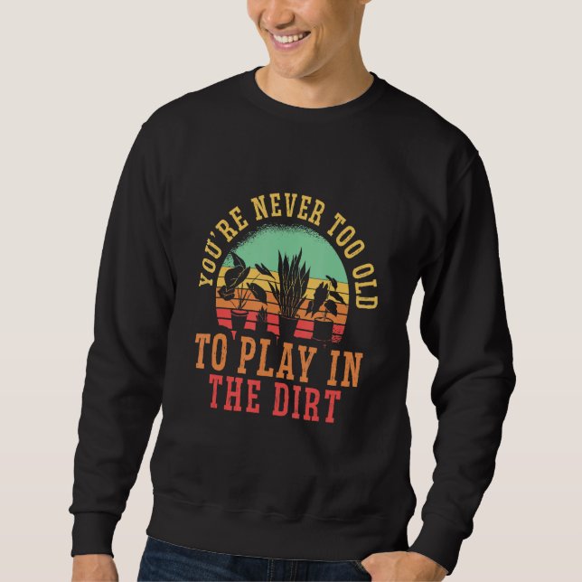You Are Never Too Old To Play In The Dirt Hobby Ga Sweatshirt (Vorderseite)