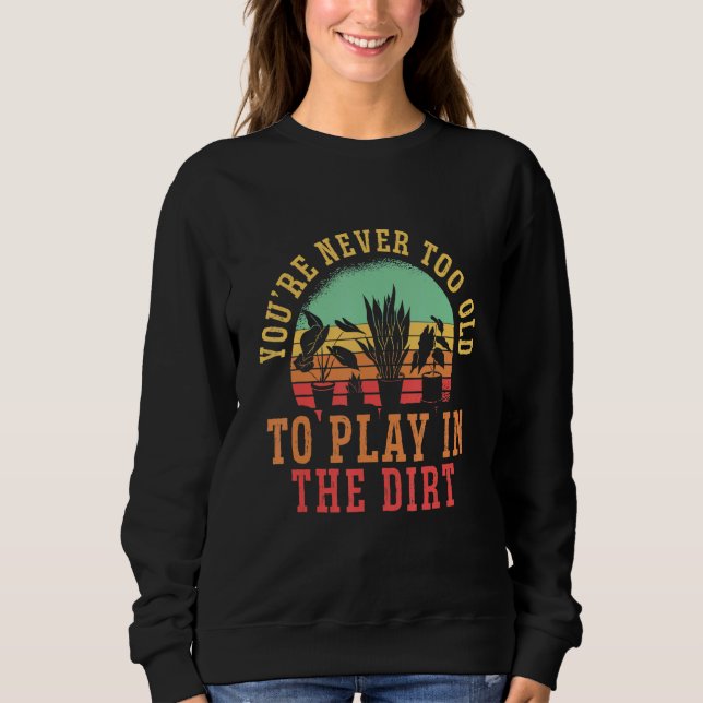 You Are Never Too Old To Play In The Dirt Hobby Ga Sweatshirt (Vorderseite)