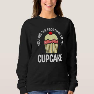 You Are The Frosting To My Cupcake  Pastry Cake Sweatshirt