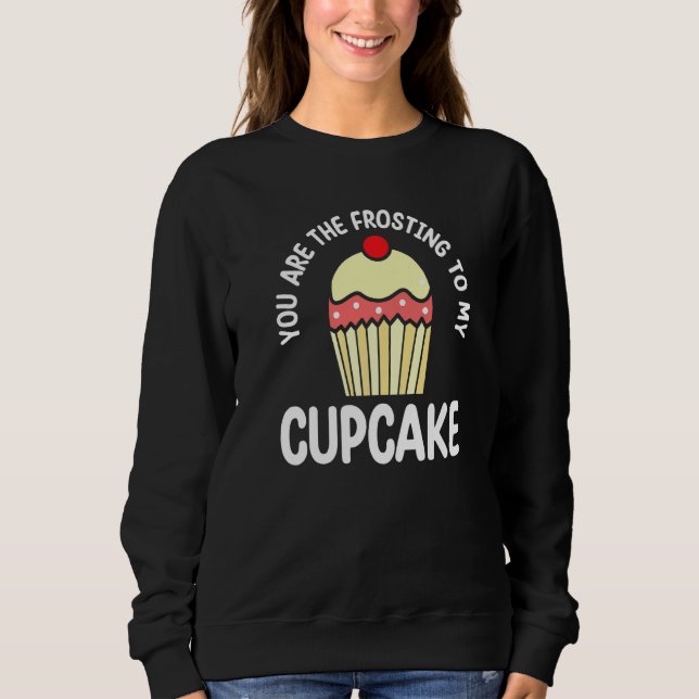 You Are The Frosting To My Cupcake  Pastry Cake Sweatshirt (Vorderseite)