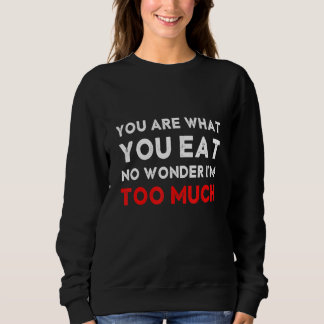 You are What You Eat No Wonder I'm Too Much Glutto Sweatshirt