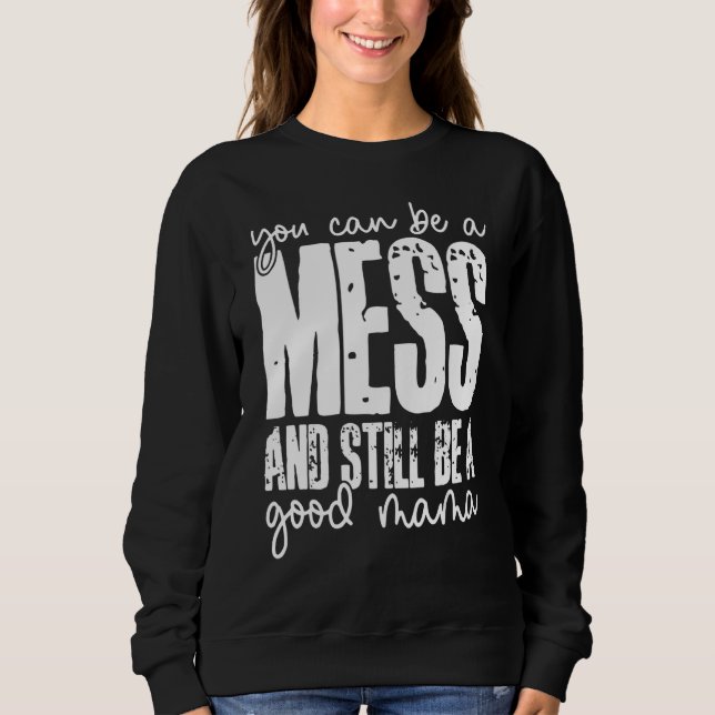 You Can Be A Mess And Still Be A Good Mama Sweatshirt (Vorderseite)