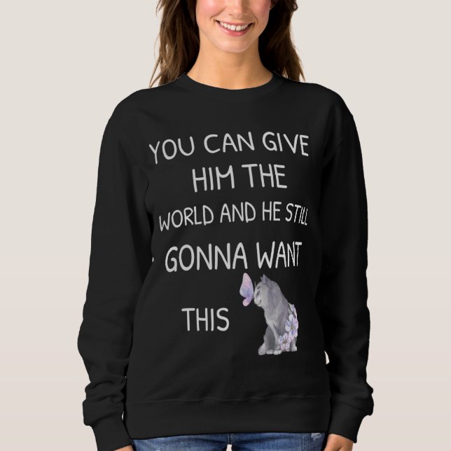 You Can Give Him The World and He Still Gonna Want Sweatshirt (Vorderseite)