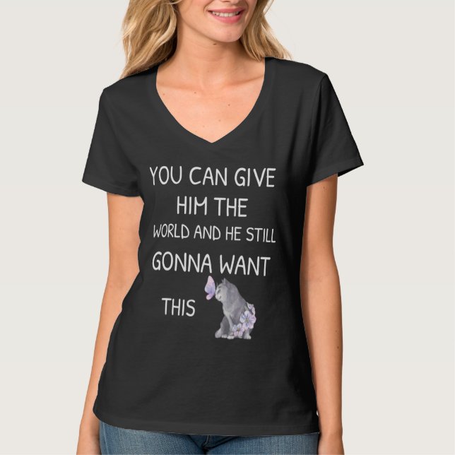 You Can Give Him The World and He Still Gonna Want T-Shirt (Vorderseite)