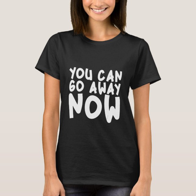 You Can Go Away Now T-Shirt (Vorderseite)