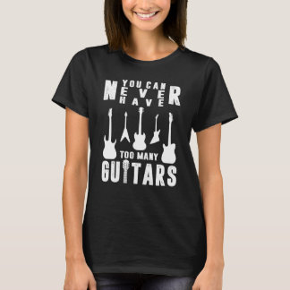 You Can Never Have Too Many Guitars Guitarist T-Shirt