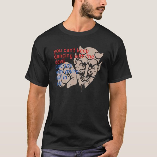 You Can t Keep Dancing With The Devil And Ask Why  T-Shirt (Vorderseite)