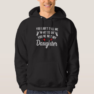 You Can t Tell Me What To Do You re Not My Daughte Hoodie