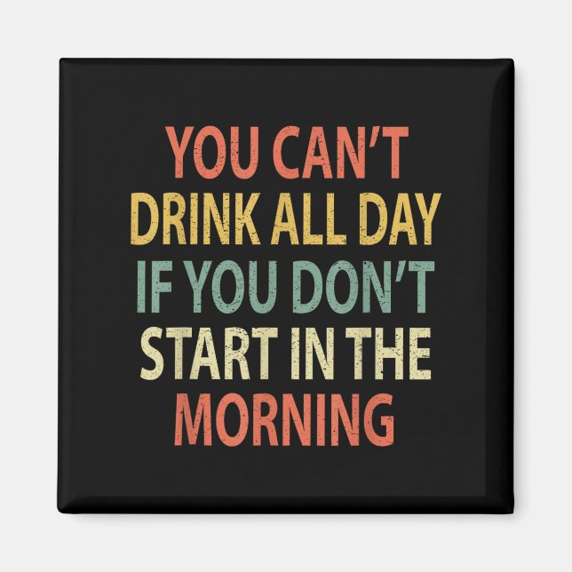 You Can't Drink All Day If You Don't Start In Morn Magnet (Vorne)