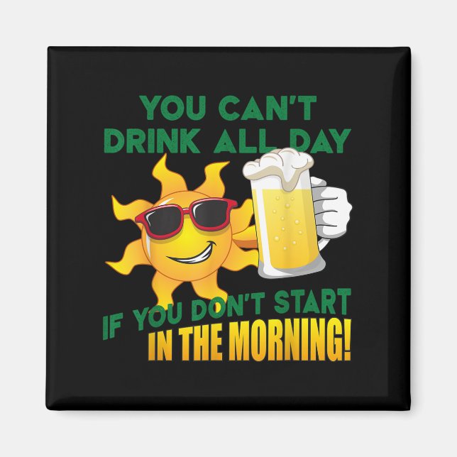 You Can't Drink All Day If You Don't Start In The  Magnet (Vorne)