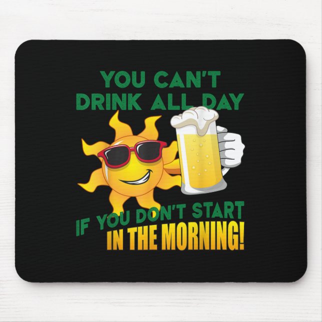 You Can't Drink All Day If You Don't Start In The  Mousepad (Vorne)