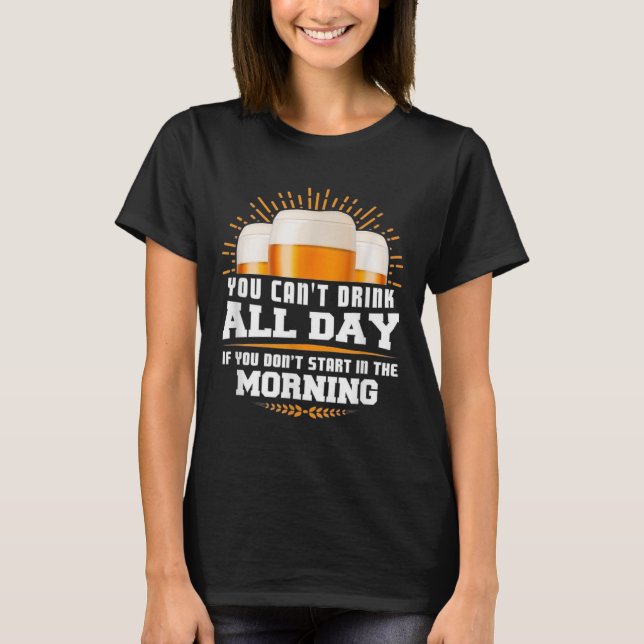You Can't Drink All Day Unless You Start In The Mo T-Shirt (Vorderseite)