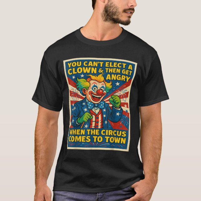 You Can't Elect A Clown &amp; Get Angry When The C T-Shirt (Vorderseite)