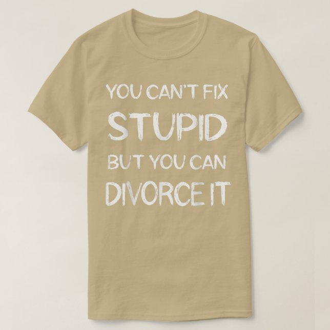 You Can't Fi Stupid But You Can Divorce It Funny D T-Shirt (Design vorne)