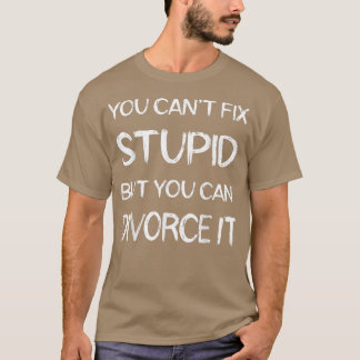 You Can't Fi Stupid But You Can Divorce It Funny D T-Shirt