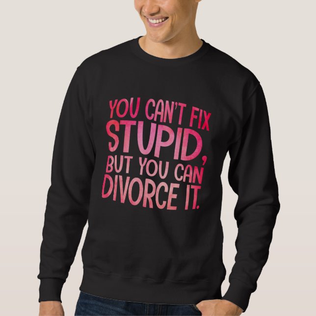 You Can't Fix Stupid, But You Can Divorce It Funny Sweatshirt (Vorderseite)