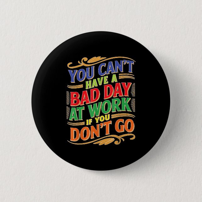 You Can't Have A Bad Day At Work If You Don't Go  Button (Vorderseite)