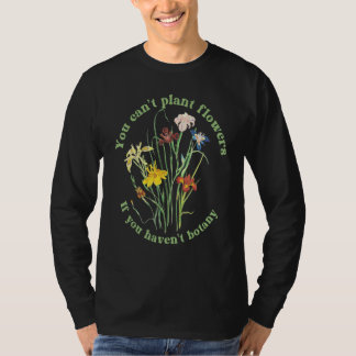 You Can't Plant flowers if You Haven't Botany 3 T-Shirt