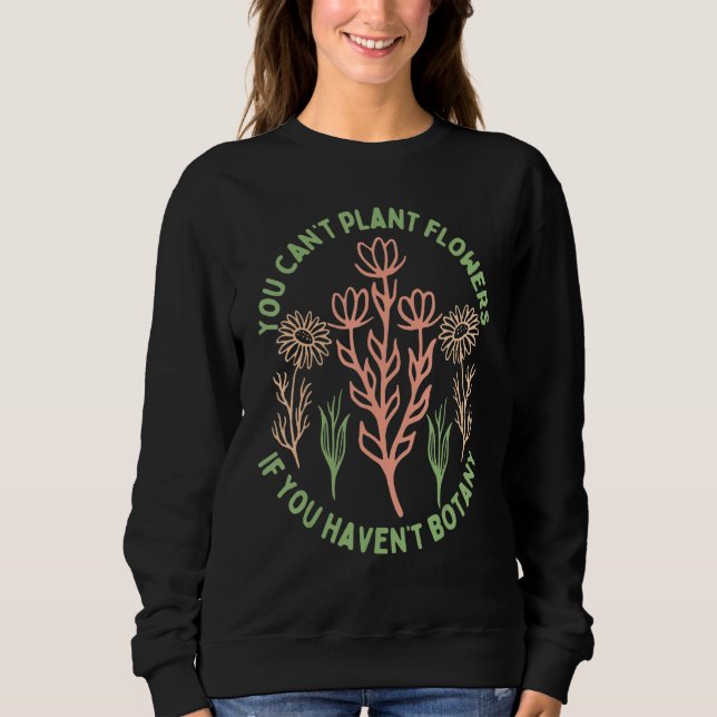 You Can't Plant flowers if You Haven't Botany 5 Sweatshirt (Vorderseite)