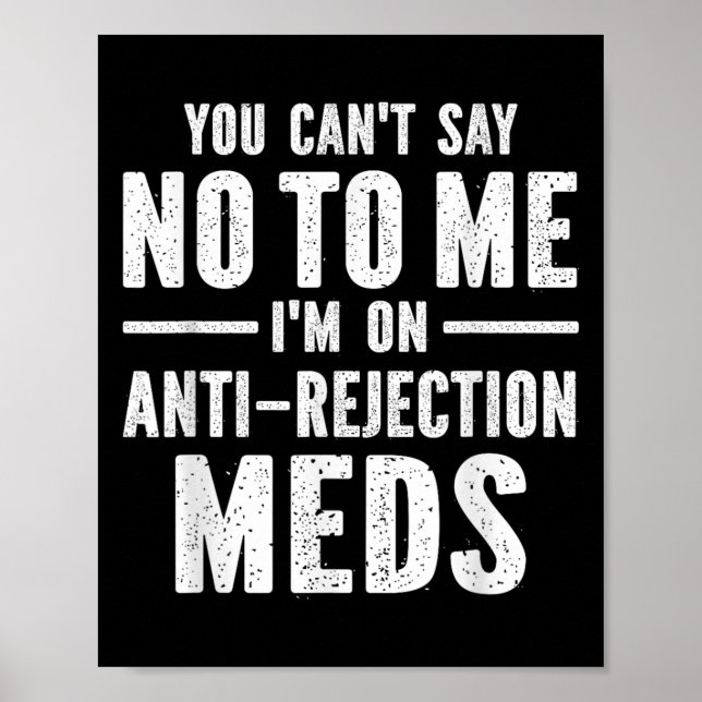 You Can't Say No To Me I'm On Anti-rejection Meds  Poster (Vorne)