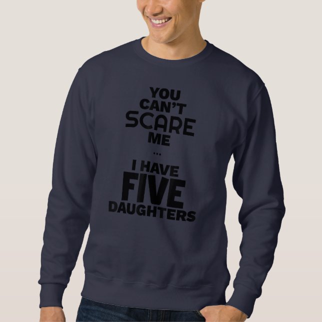 You Can't Scare Me I have Five Daughters Funny Sweatshirt (Vorderseite)