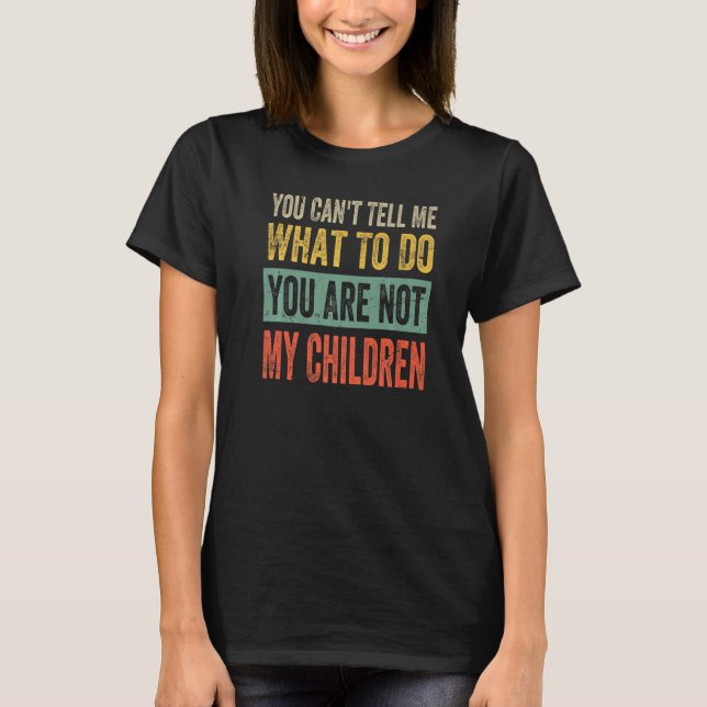 You Can't Tell Me What To Do You Are Not My Childr T-Shirt (Vorderseite)