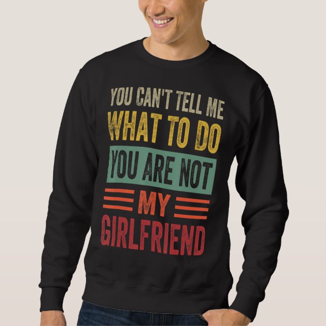 You Can't Tell Me What To Do You Are Not My Girlfr Sweatshirt (Vorderseite)