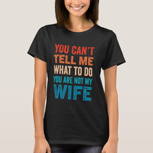 You Can't Tell Me What To Do You Are Not My Wife T-Shirt (Vorderseite)