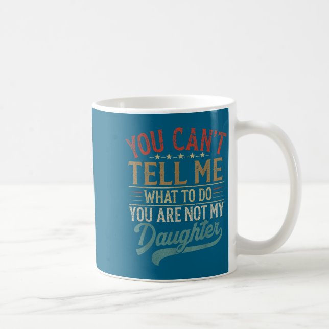 You Can't Tell Me What To Do You're Not My Daughte Kaffeetasse (Rechts)