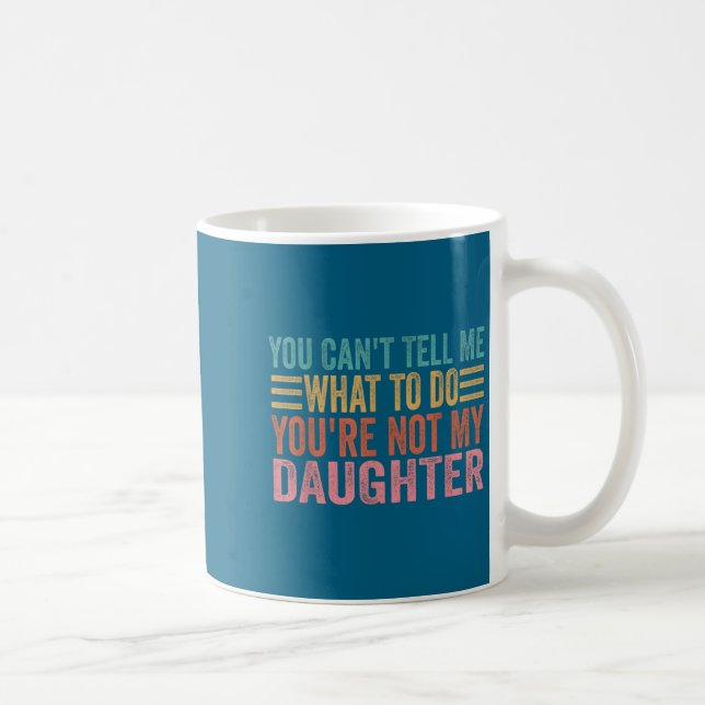 You Can't Tell Me What To Do You're Not My Daughte Kaffeetasse (Rechts)