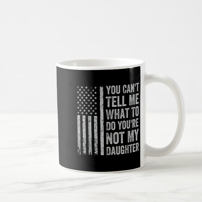 You Can't Tell Me What To Do You're Not My Daughte Kaffeetasse (Rechts)