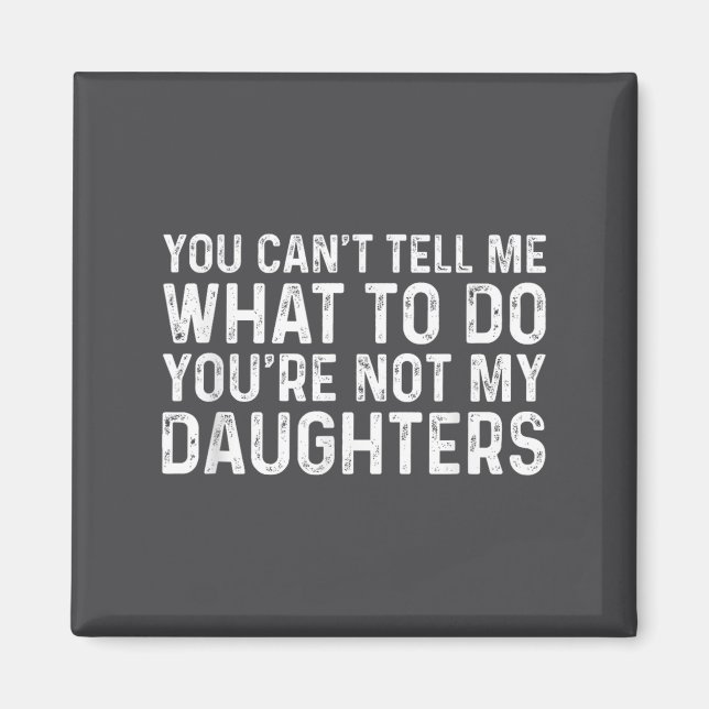 You Can't Tell Me What To Do You're Not My Daughte Magnet (Vorne)
