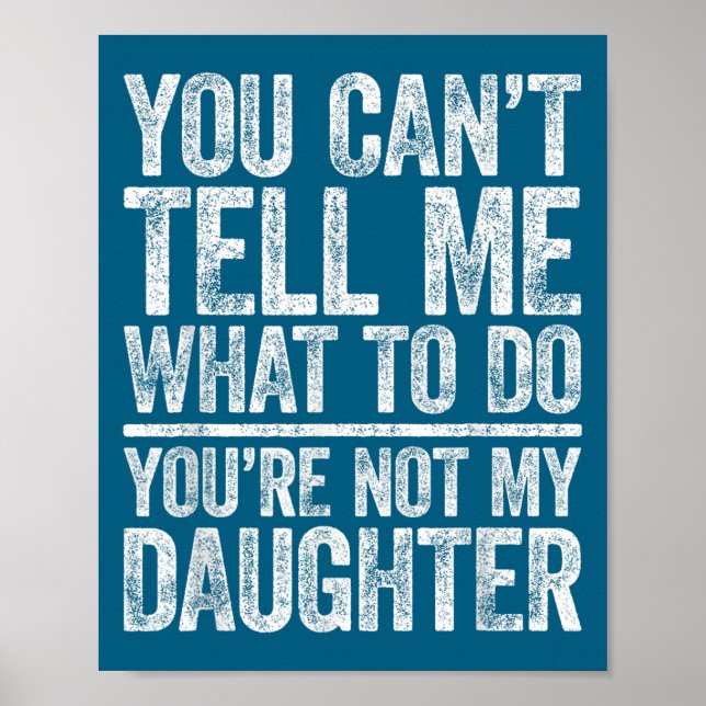 You Can't Tell Me What To Do You're Not My Daughte Poster (Vorne)