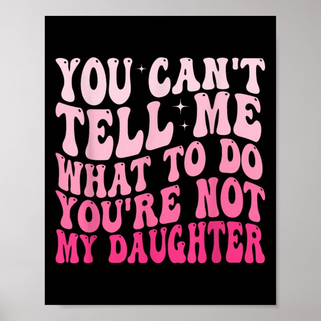 You Can't Tell Me What To Do You're Not My Daughte Poster (Vorne)