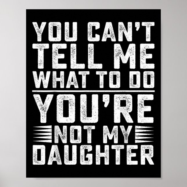 You Can't Tell Me What To Do You're Not My Daughte Poster (Vorne)