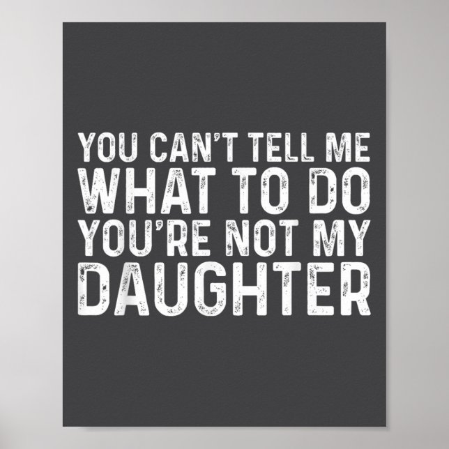 You Can't Tell Me What To Do You're Not My Daughte Poster (Vorne)