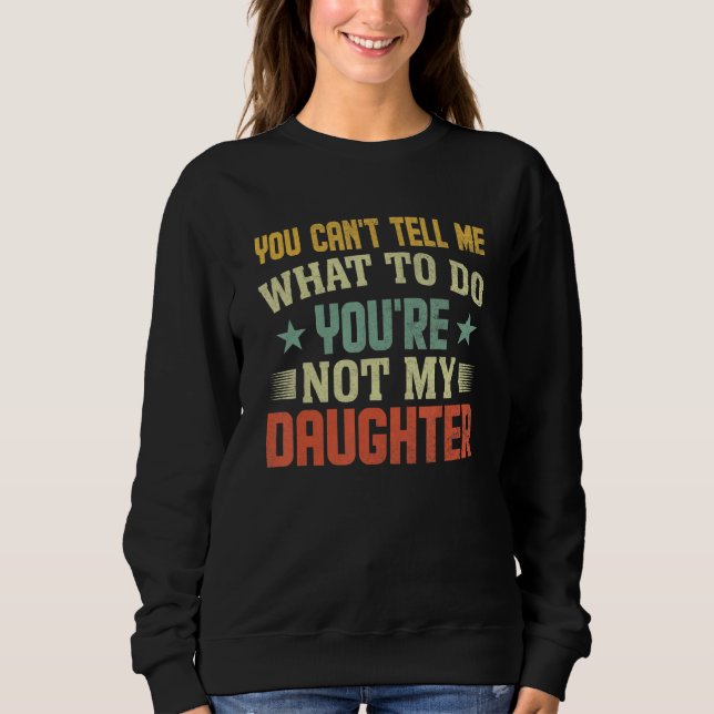 You can't Tell me what to do You're not my Daughte Sweatshirt (Vorderseite)