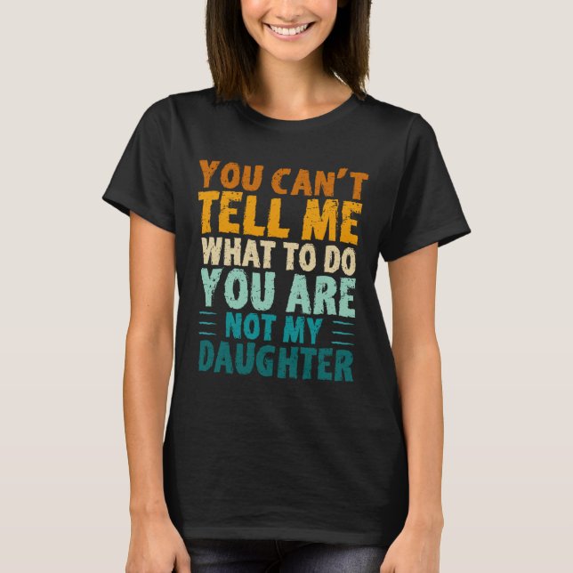 You Can't Tell Me What To Do You're Not My Daughte T-Shirt (Vorderseite)