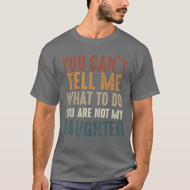 You Cant Tell Me What to Do Youre Not My Daughter  T-Shirt (Vorderseite)