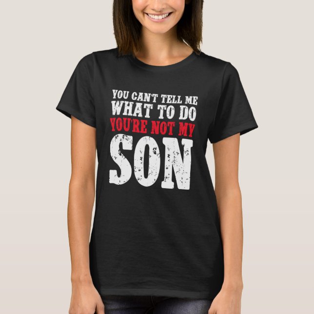 You Can't Tell Me What to Do You're Not My Son T-Shirt (Vorderseite)