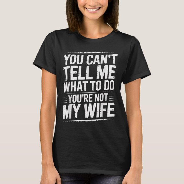 You Can't Tell Me What To Do You're Not My Wife Fu T-Shirt (Vorderseite)