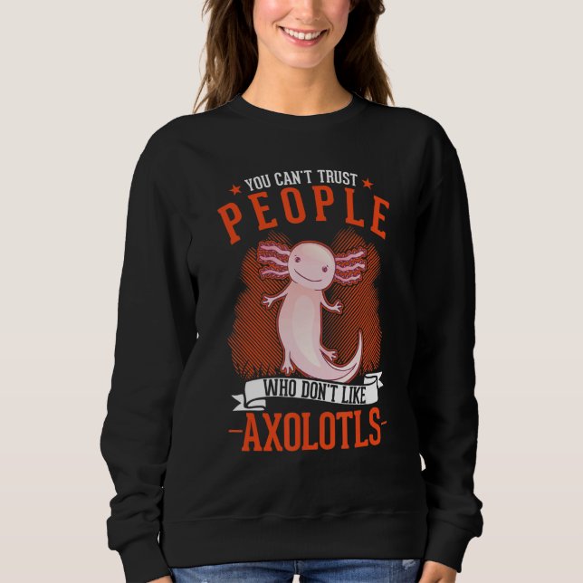 You Can't Trust People Who Don't Like Axolotls Sweatshirt (Vorderseite)