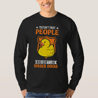 You Can't Trust People Who Don't Like Rubber Ducks T-Shirt