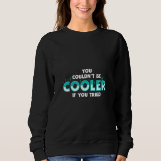 You Couldnu2019t Be Cooler if You Tried Sweatshirt