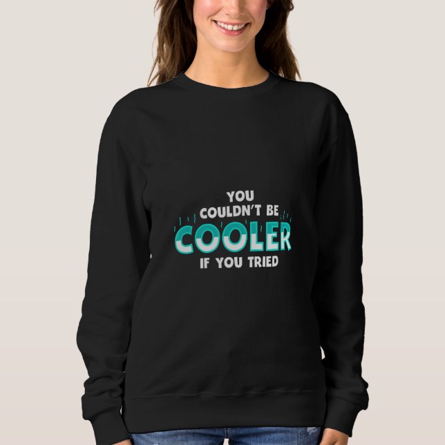 You Couldnu2019t Be Cooler if You Tried Sweatshirt (Vorderseite)