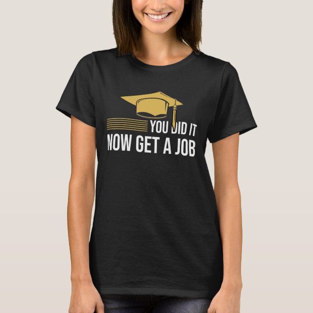 You Did It Now Get A Job Funny Graduation College  T-Shirt (Vorderseite)