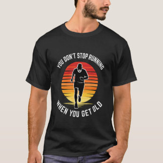 You Do Not Stop Running When You're Old Inspiratio T-Shirt