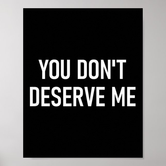 You Don't Deserve Me, Funny, Jokes, Sarcastic, Fam Poster (Vorne)